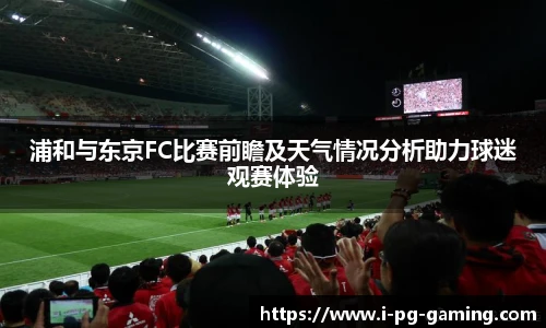 浦和与东京FC比赛前瞻及天气情况分析助力球迷观赛体验
